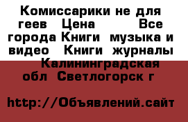 Комиссарики не для геев › Цена ­ 200 - Все города Книги, музыка и видео » Книги, журналы   . Калининградская обл.,Светлогорск г.